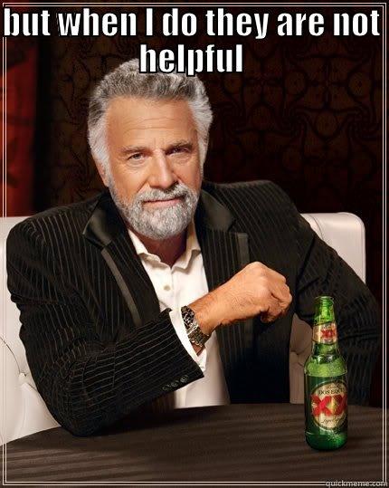 BUT WHEN I DO THEY ARE NOT HELPFUL  The Most Interesting Man In The World