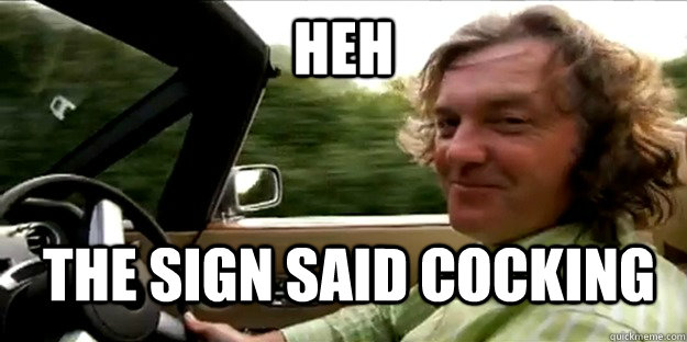 heh the sign said cocking  Amused James May