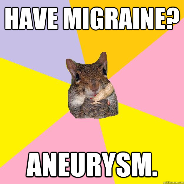 Have Migraine? Aneurysm.  