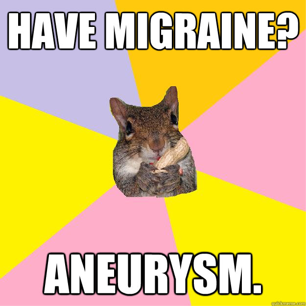 Have Migraine? Aneurysm. - Have Migraine? Aneurysm.  Hypochondriac Squirrel