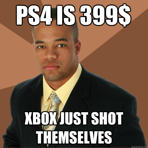 PS4 is 399$  xbox just shot themselves  Successful Black Man