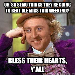 Oh, so SEMO thinks they're going to beat Ole Miss this weekend? Bless their hearts, y'all  Condescending Wonka