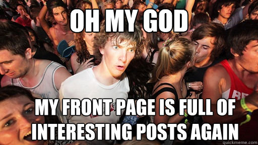 oh my god My front page is full of interesting posts again  Sudden Clarity Clarence