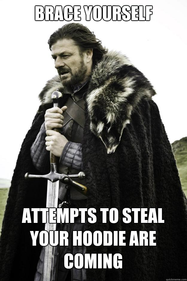 Brace YOURSELF attempts to steal your hoodie are coming - Brace YOURSELF attempts to steal your hoodie are coming  Winter is coming