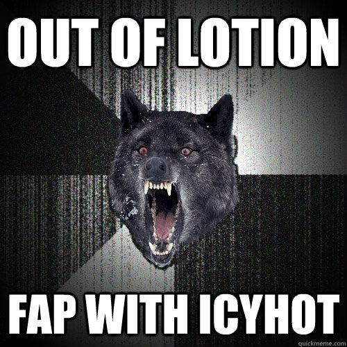 out of lotion fap with icyhot  Insanity Wolf