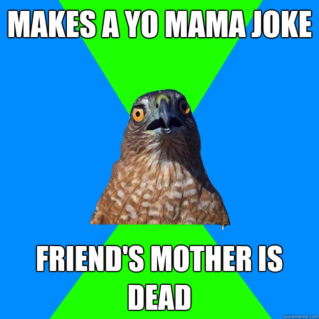 makes a yo mama joke friend's mother is dead - makes a yo mama joke friend's mother is dead  Hawkward