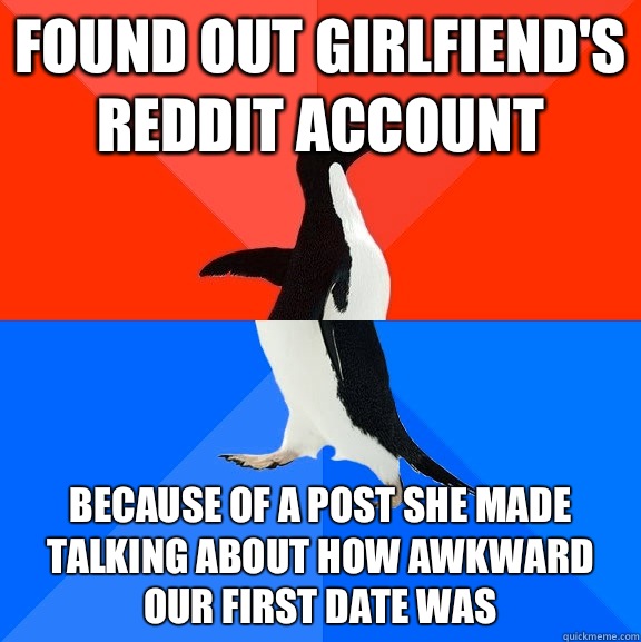 Found out girlfiend's reddit account  Because of a post she made talking about how awkward our first date was  Socially Awesome Awkward Penguin