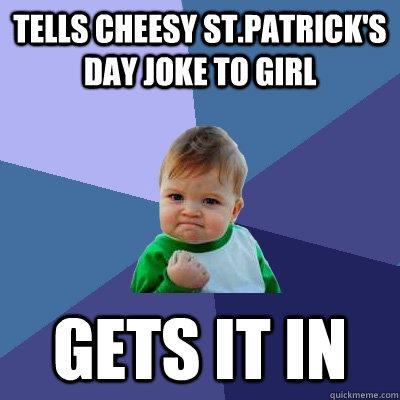 Tells cheesy St.Patrick's day joke to girl   Gets it in - Tells cheesy St.Patrick's day joke to girl   Gets it in  Success Kid