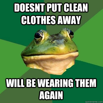 Doesnt put clean clothes away will be wearing them again  Foul Bachelor Frog