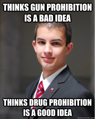 Thinks gun prohibition is a bad idea thinks drug prohibition is a good idea  College Conservative