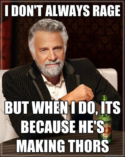 I don't always rage But when I do, Its because he's making thors  The Most Interesting Man In The World