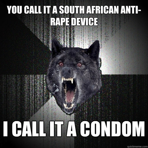 You call it a South African anti-rape device I call it a condom  Insanity Wolf