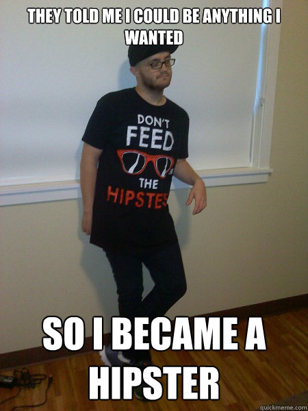 They Told Me I Could Be Anything I wanted So I became A Hipster  Hipster