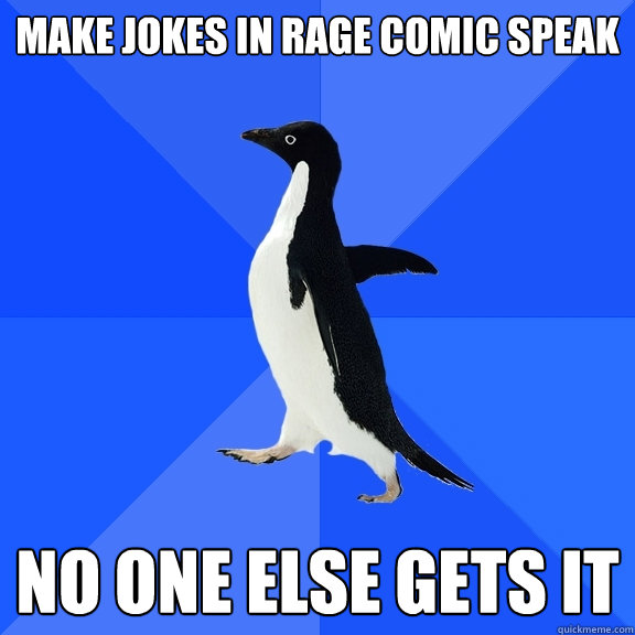 Make jokes in rage comic speak no one else gets it  Socially Awkward Penguin