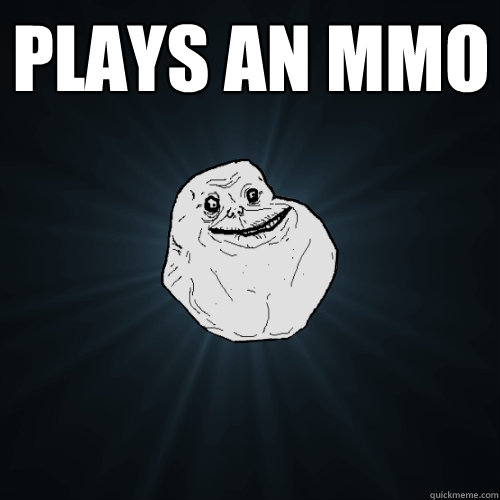 PLAYS AN MMO  Forever Alone