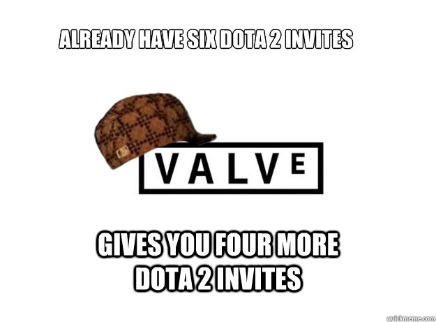 Already have six DOTA 2 invites Gives you four more DOTA 2 invites - Already have six DOTA 2 invites Gives you four more DOTA 2 invites  Scumbag Valve
