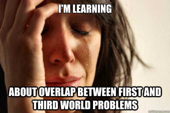 i'm learning about overlap between first and third world problems  First World Problems