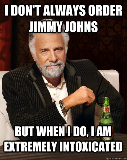 I don't always order jimmy johns but when i do, i am extremely intoxicated   The Most Interesting Man In The World