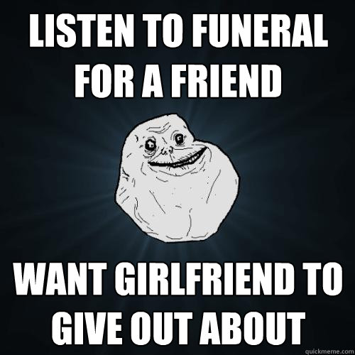 listen to Funeral for a friend want girlfriend to give out about  Forever Alone