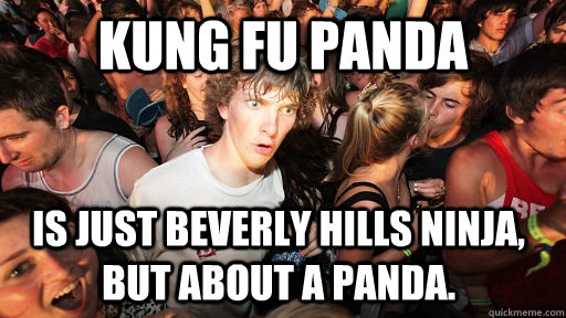 Kung Fu Panda Is just Beverly Hills Ninja, but about a panda.   Sudden Clarity Clarence