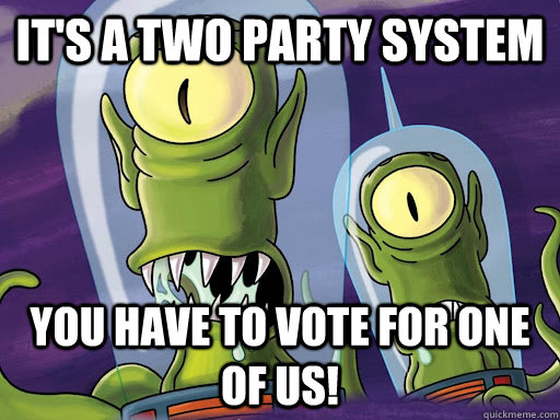 It's a two party system You have to vote for one of us!  aliens