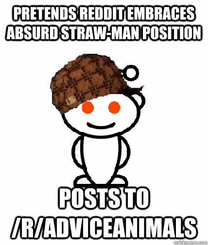 Pretends reddit embraces absurd straw-man position posts to /r/adviceanimals  Scumbag Redditor