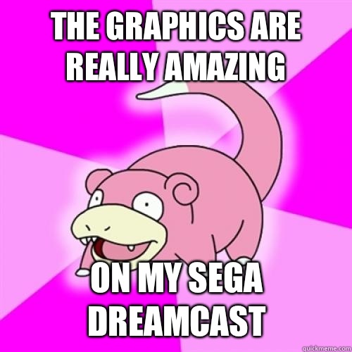 The graphics are really amazing On my sega dreamcast  Slow Poke
