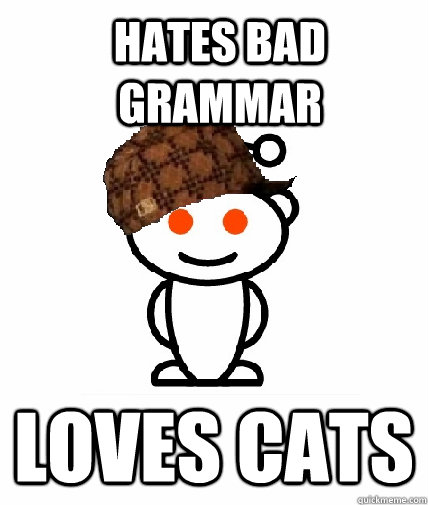 Hates bad grammar Loves cats  Scumbag Redditor