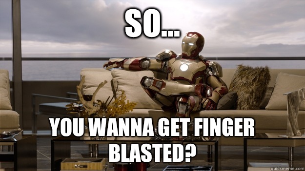 So... You wanna get finger blasted?  