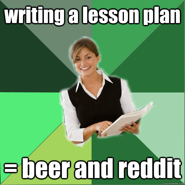 writing a lesson plan = beer and reddit - writing a lesson plan = beer and reddit  First Year Teacher
