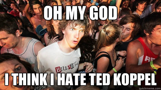 Oh my god i think i hate ted koppel - Oh my god i think i hate ted koppel  Sudden Clarity Clarence