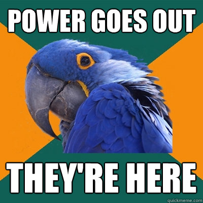 power goes out they're here  Paranoid Parrot