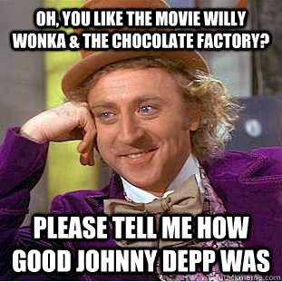 Oh, you like the movie Willy Wonka & the Chocolate Factory? Please tell me how good johnny depp was  You get nothing wonka