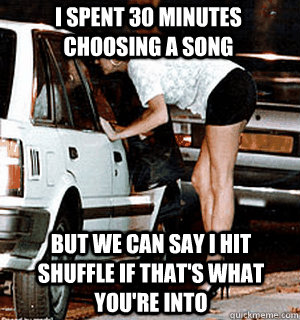 I spent 30 minutes choosing a song but we can say i hit shuffle if that's what you're into  Karma Whore