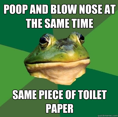 poop and blow nose at the same time same piece of toilet paper  Foul Bachelor Frog