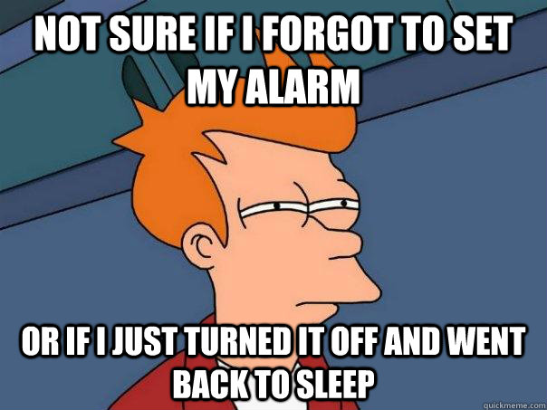 Not sure if I forgot to set my alarm or if I just turned it off and went back to sleep  Futurama Fry
