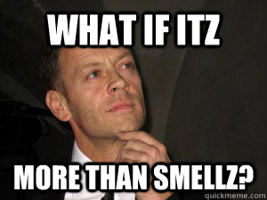 WHAT IF ITZ more than smellz? - itz only - quickmeme