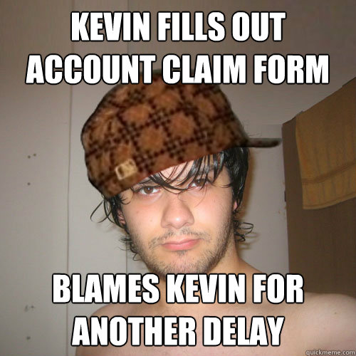 KEVIN FILLS OUT ACCOUNT CLAIM FORM BLAMES KEVIN FOR ANOTHER DELAY  