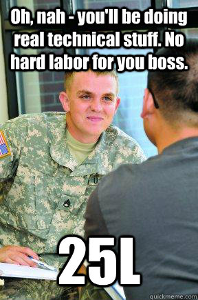 Oh, nah - you'll be doing real technical stuff. No hard labor for you boss. 25L - Oh, nah - you'll be doing real technical stuff. No hard labor for you boss. 25L  Scumbag Army Recruiter