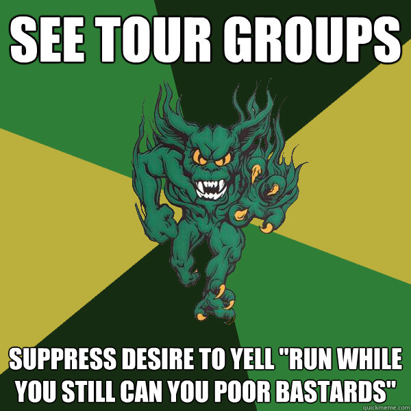 See Tour Groups Suppress desire to yell 
