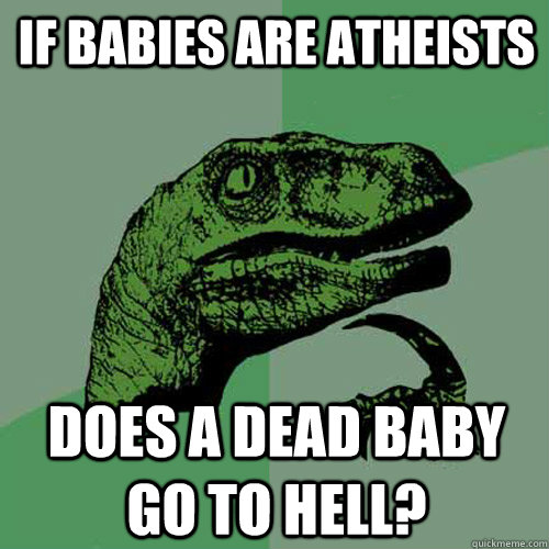 if babies are atheists does a dead baby go to hell?  - if babies are atheists does a dead baby go to hell?   Philosoraptor