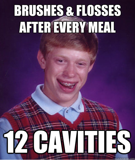 BRUSHES & FLOSSES AFTER EVERY MEAL 12 CAVITIES  Bad Luck Brian