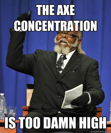 The Axe concentration is too damn high  The Rent Is Too Damn High