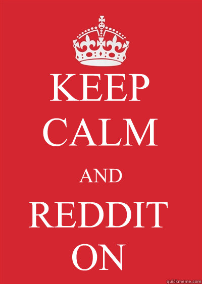 KEEP CALM AND REDDIT ON  Keep calm or gtfo