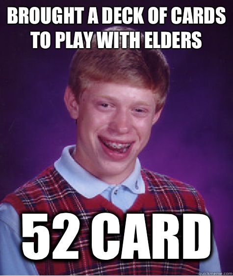 Brought a deck of cards to play with elders 52 card   Bad Luck Brian