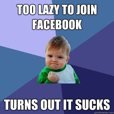 Too lazy to join facebook turns out it sucks  Success Kid