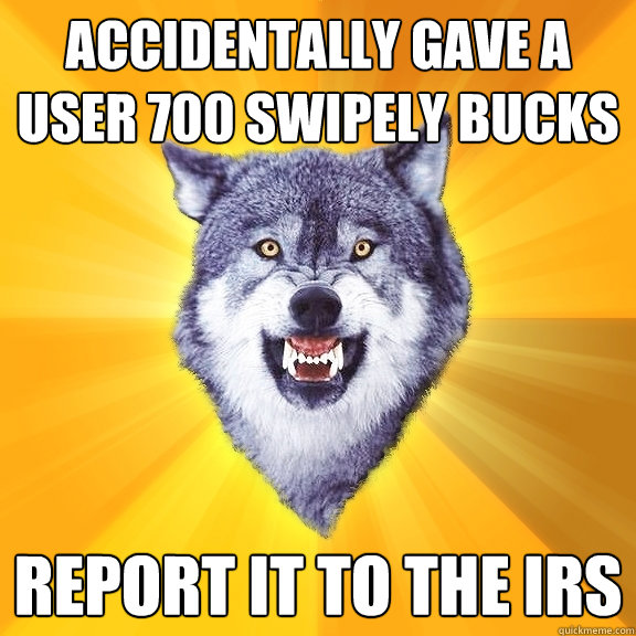 accidentally gave a user 700 swipely bucks report it to the IRS  Courage Wolf
