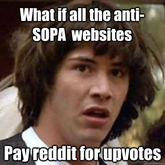 What if all the anti-SOPA  websites Pay reddit for upvotes - What if all the anti-SOPA  websites Pay reddit for upvotes  conspiracy keanu