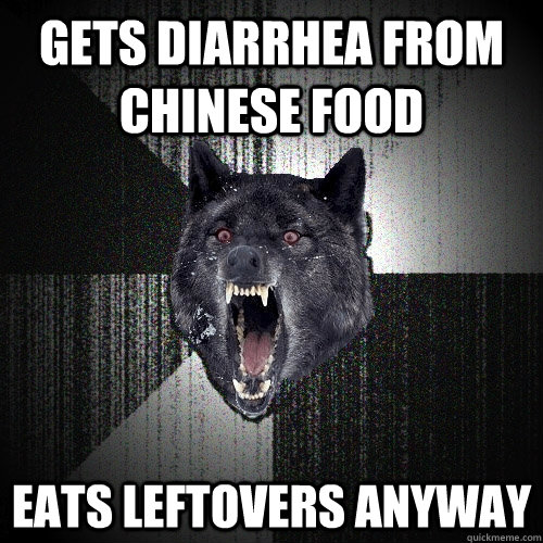 Gets Diarrhea from chinese food eats leftovers anyway  Insanity Wolf
