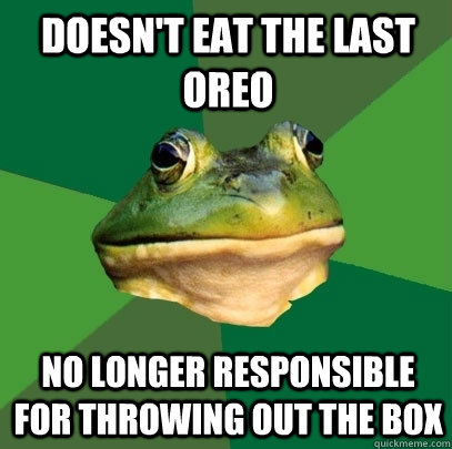 doesn't eat the last oreo no longer responsible for throwing out the box  Foul Bachelor Frog